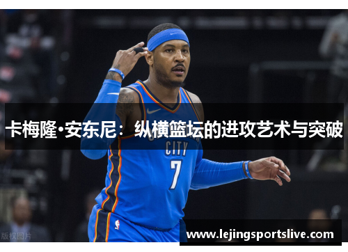 卡梅隆·安东尼：纵横篮坛的进攻艺术与突破